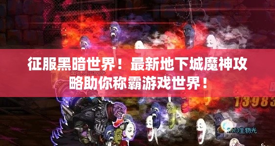 征服黑暗世界！最新地下城魔神攻略助你稱霸游戲世界！