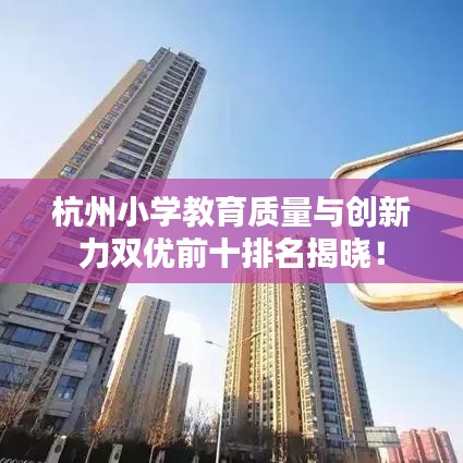杭州小學教育質量與創(chuàng)新力雙優(yōu)前十排名揭曉！