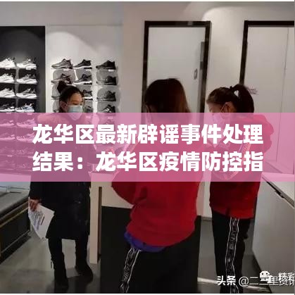 龍華區(qū)最新辟謠事件處理結(jié)果：龍華區(qū)疫情防控指揮部通告 
