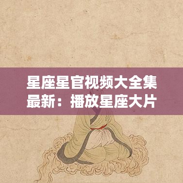 星座星官視頻大全集最新：播放星座大片 