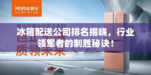 冰箱配送公司排名揭曉，行業(yè)領軍者的制勝秘訣！
