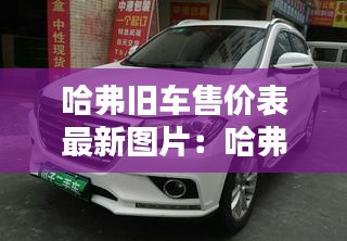 哈弗舊車售價(jià)表最新圖片：哈弗二手車多少錢一輛 