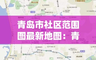 青島市社區(qū)范圍圖最新地圖：青島市各社區(qū)電話 