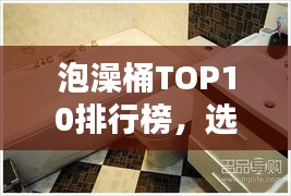 泡澡桶TOP10排行榜，選購指南助你享受最佳泡澡體驗