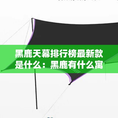 黑鹿天幕排行榜最新款是什么：黑鹿有什么寓意 