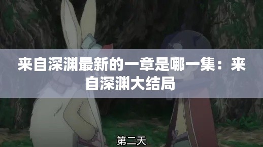 來(lái)自深淵最新的一章是哪一集：來(lái)自深淵大結(jié)局 