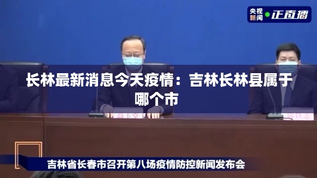 長(zhǎng)林最新消息今天疫情：吉林長(zhǎng)林縣屬于哪個(gè)市 
