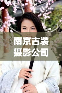 南京古裝攝影公司TOP排行榜，專(zhuān)業(yè)機(jī)構(gòu)大比拼！