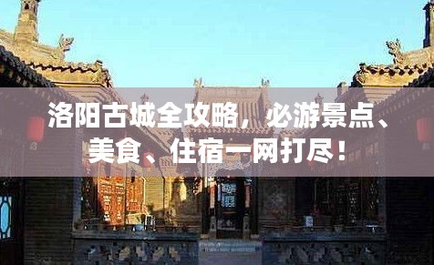 洛陽古城全攻略，必游景點、美食、住宿一網打盡！