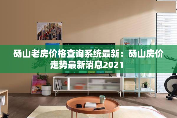 碭山老房價(jià)格查詢系統(tǒng)最新：碭山房價(jià)走勢(shì)最新消息2021 