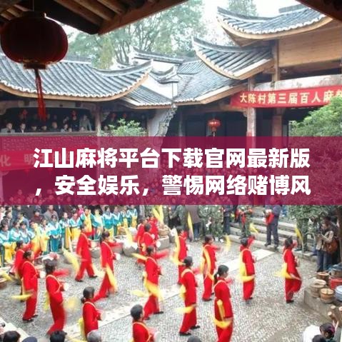 江山麻將平臺(tái)下載官網(wǎng)最新版，安全娛樂，警惕網(wǎng)絡(luò)賭博風(fēng)險(xiǎn)