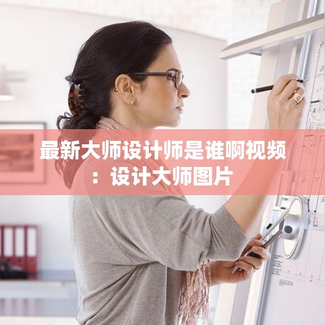 最新大師設(shè)計(jì)師是誰啊視頻：設(shè)計(jì)大師圖片 