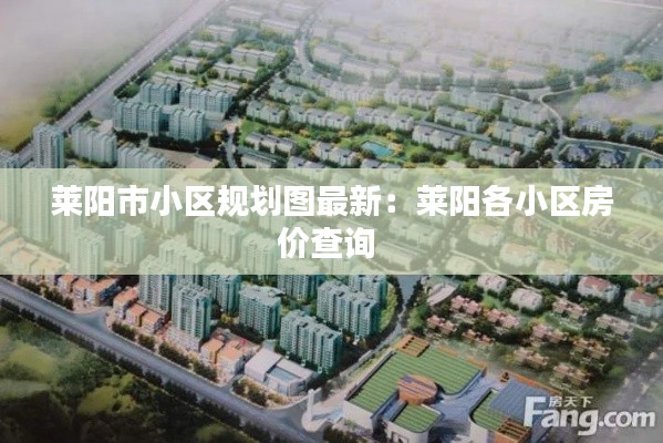 萊陽市小區(qū)規(guī)劃圖最新：萊陽各小區(qū)房價查詢 