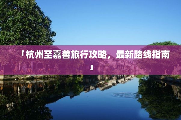 「杭州至嘉善旅行攻略，最新路線指南」