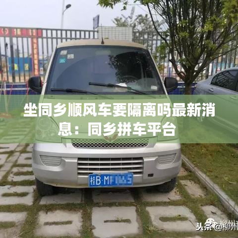 坐同鄉(xiāng)順風(fēng)車要隔離嗎最新消息：同鄉(xiāng)拼車平臺(tái) 