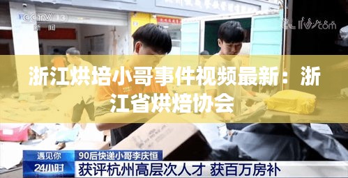 浙江烘培小哥事件視頻最新：浙江省烘焙協(xié)會(huì) 