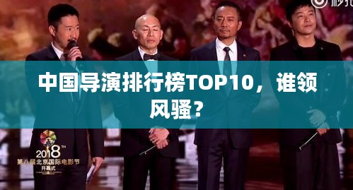 中國導(dǎo)演排行榜TOP10，誰領(lǐng)風(fēng)騷？