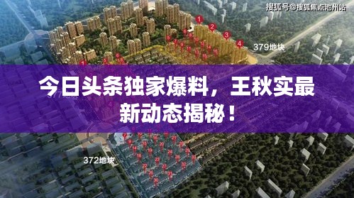 今日頭條獨(dú)家爆料，王秋實(shí)最新動(dòng)態(tài)揭秘！