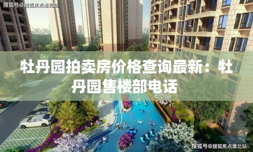 牡丹園拍賣房價(jià)格查詢最新：牡丹園售樓部電話 