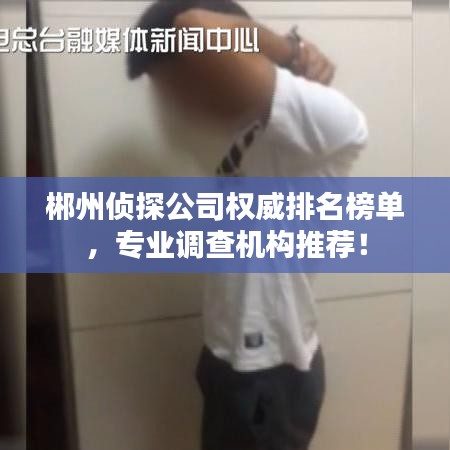 郴州偵探公司權(quán)威排名榜單，專業(yè)調(diào)查機(jī)構(gòu)推薦！