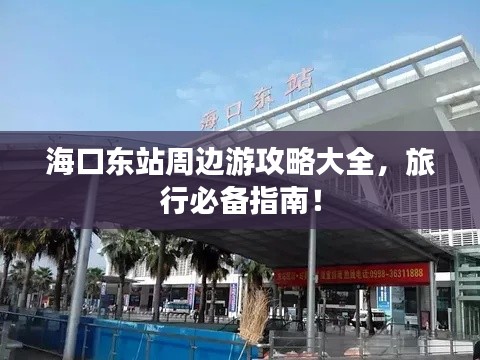 海口東站周邊游攻略大全，旅行必備指南！