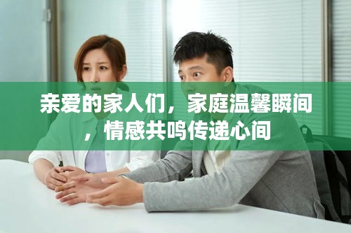 親愛的家人們，家庭溫馨瞬間，情感共鳴傳遞心間