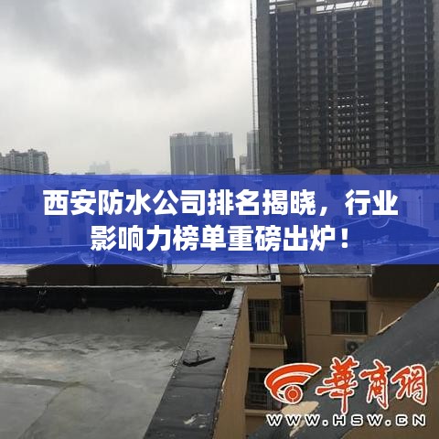 西安防水公司排名揭曉，行業(yè)影響力榜單重磅出爐！