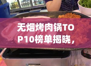 無煙烤肉鍋TOP10榜單揭曉，健康烹飪新趨勢引領(lǐng)潮流