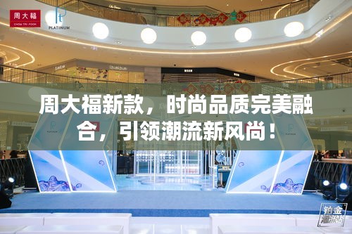 周大福新款，時尚品質(zhì)完美融合，引領(lǐng)潮流新風(fēng)尚！