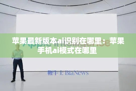 蘋果最新版本ai識別在哪里：蘋果手機ai模式在哪里 