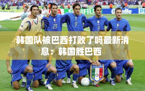 韓國隊(duì)被巴西打敗了嗎最新消息：韓國勝巴西 