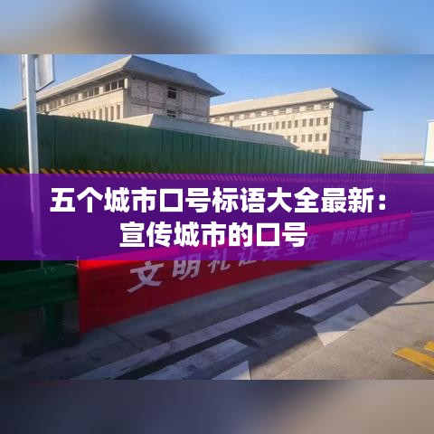 五個城市口號標(biāo)語大全最新：宣傳城市的口號 