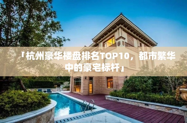 「杭州豪華樓盤排名TOP10，都市繁華中的豪宅標桿」