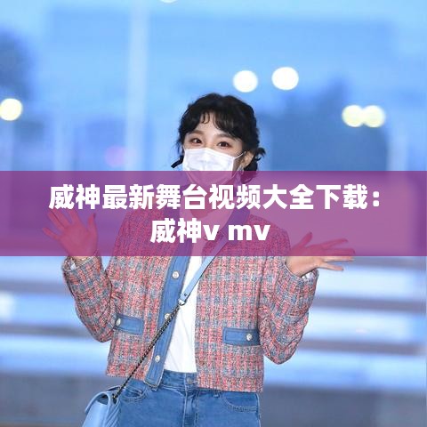 威神最新舞臺(tái)視頻大全下載：威神v mv 