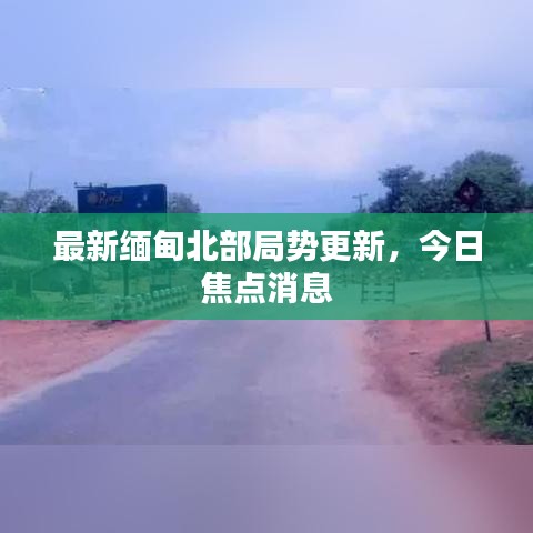 最新緬甸北部局勢(shì)更新，今日焦點(diǎn)消息