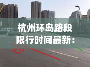 杭州環(huán)島路段限行時(shí)間最新：杭州環(huán)島賓館(西湖店)怎么樣 