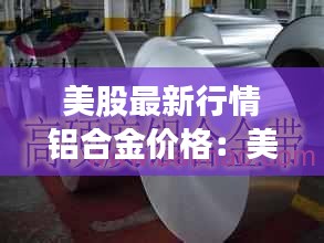 美股最新行情鋁合金價(jià)格：美鋁實(shí)時(shí)行情 