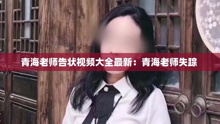 青海老師告狀視頻大全最新：青海老師失蹤 