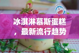 冰淇淋慕斯蛋糕，最新流行趨勢下的甜蜜誘惑力