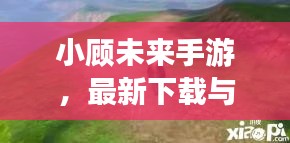 小顧未來(lái)手游，最新下載與安裝指南