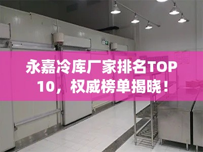 永嘉冷庫廠家排名TOP10，權(quán)威榜單揭曉！