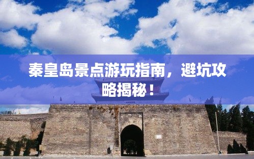 秦皇島景點游玩指南，避坑攻略揭秘！