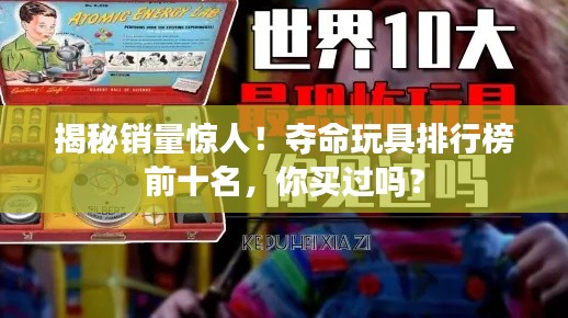 揭秘銷量驚人！奪命玩具排行榜前十名，你買過嗎？