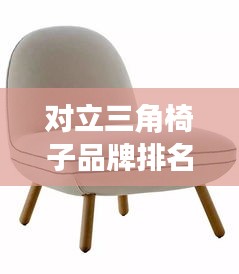 對立三角椅子品牌排名大揭秘，最新榜單揭曉！