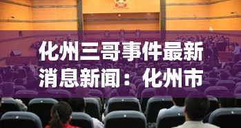 化州三哥事件最新消息新聞:化州市疑涉惡團伙逃脫了