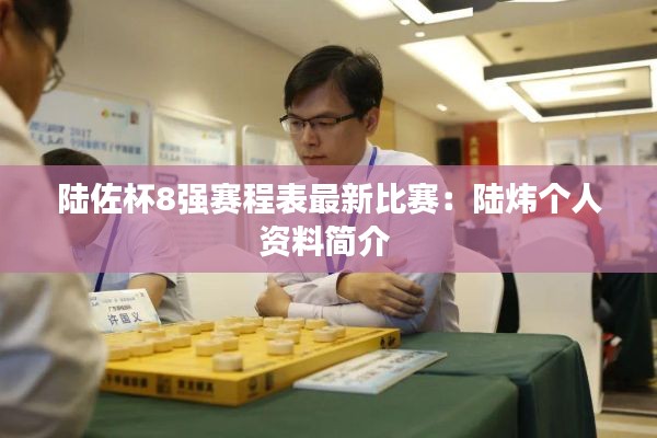 陸佐杯8強(qiáng)賽程表最新比賽：陸煒個(gè)人資料簡(jiǎn)介 
