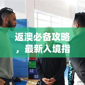 返澳必備攻略，最新入境指南助你順利回歸澳洲！