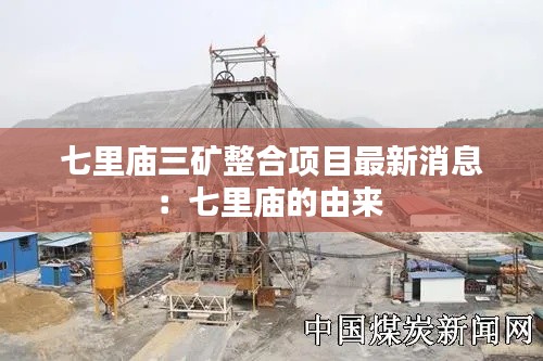 七里廟三礦整合項(xiàng)目最新消息：七里廟的由來 