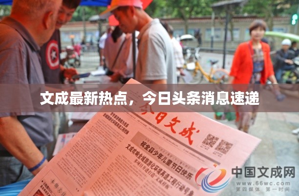 文成最新熱點(diǎn)，今日頭條消息速遞