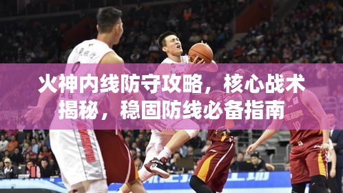 火神內(nèi)線防守攻略，核心戰(zhàn)術(shù)揭秘，穩(wěn)固防線必備指南